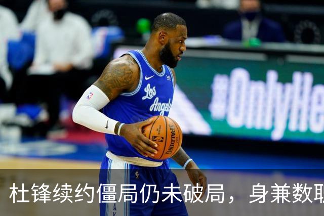 杜锋续约僵局仍未破局，身兼数职成关键变数，压力留给广东宏远！