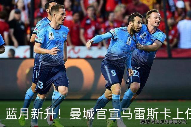 蓝月新升！曼城官宣马雷斯卡上任 第三次加盟签约三年