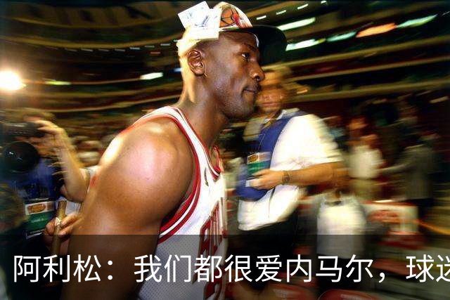 阿利松：我们都很爱内马尔，球迷的欢呼体现了我们对他回归的感受